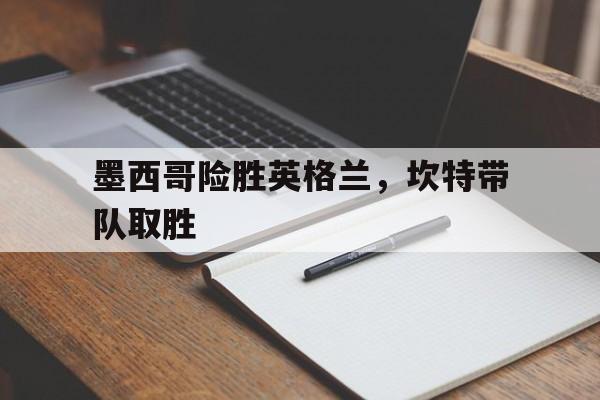 墨西哥险胜英格兰，坎特带队取胜